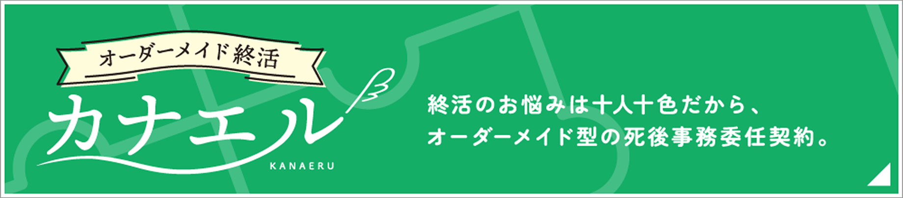 オーダーメイド終活 カナエル / 終活のお悩みは十人十色だから、オーダーメイド型の死後事務委任契約。