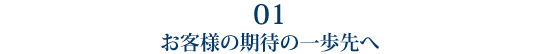 1 お客様の期待の一歩先へ