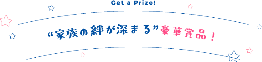 ”家族の絆が深まる”豪華賞品！