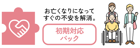 お亡くなりになってすぐの不安を解消。初期対応パック